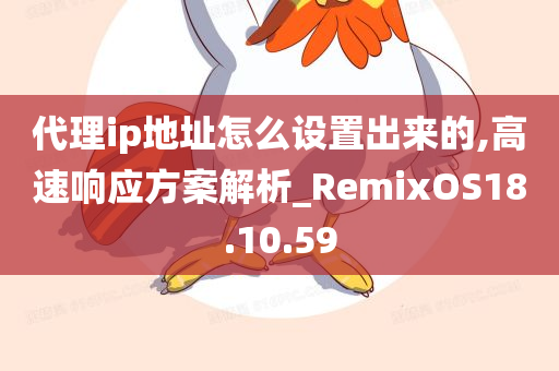 代理ip地址怎么设置出来的,高速响应方案解析_RemixOS18.10.59