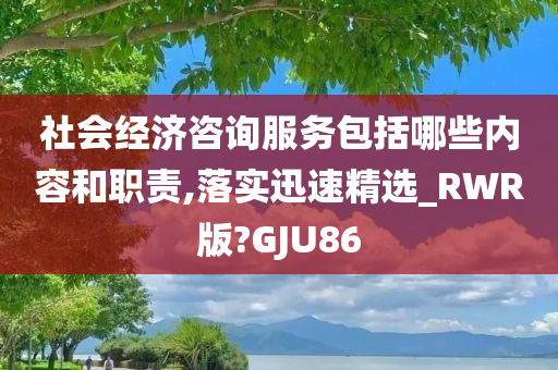 社会经济咨询服务包括哪些内容和职责,落实迅速精选_RWR版?GJU86