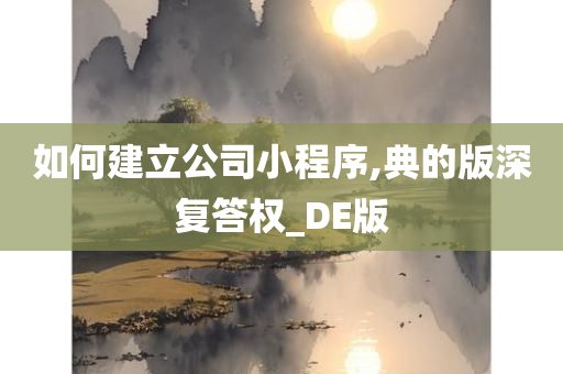 如何建立公司小程序,典的版深复答权_DE版