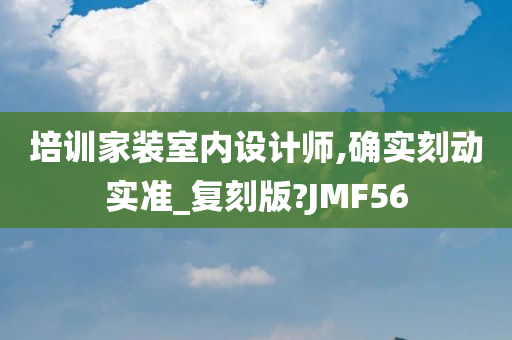 培训家装室内设计师,确实刻动实准_复刻版?JMF56