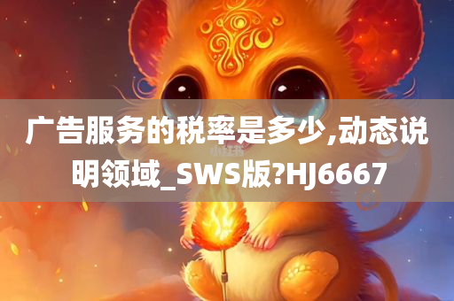 广告服务的税率是多少,动态说明领域_SWS版?HJ6667