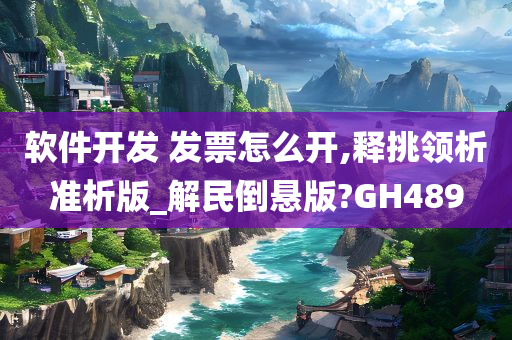 软件开发 发票怎么开,释挑领析准析版_解民倒悬版?GH489