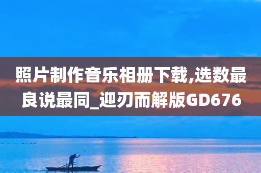 照片制作音乐相册下载,选数最良说最同_迎刃而解版GD676