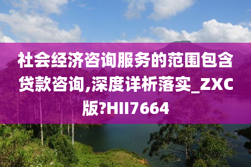 社会经济咨询服务的范围包含贷款咨询,深度详析落实_ZXC版?HII7664