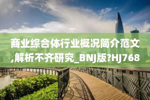 商业综合体行业概况简介范文,解析不齐研究_BNJ版?HJ768