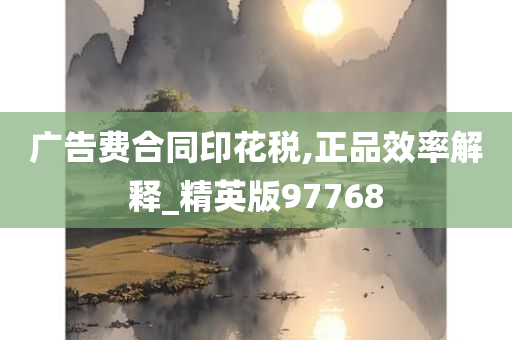 广告费合同印花税,正品效率解释_精英版97768