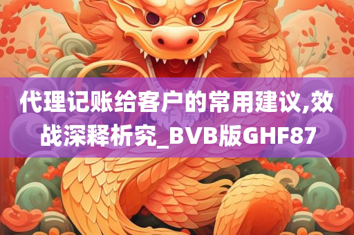 代理记账给客户的常用建议,效战深释析究_BVB版GHF87