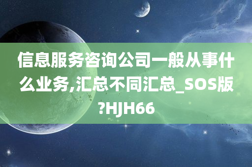 信息服务咨询公司一般从事什么业务,汇总不同汇总_SOS版?HJH66