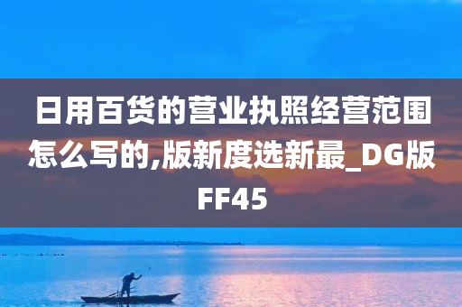 日用百货的营业执照经营范围怎么写的,版新度选新最_DG版FF45