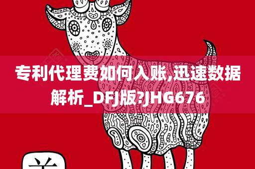 专利代理费如何入账,迅速数据解析_DFJ版?JHG676