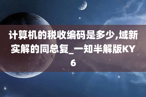 计算机的税收编码是多少,域新实解的同总复_一知半解版KY6