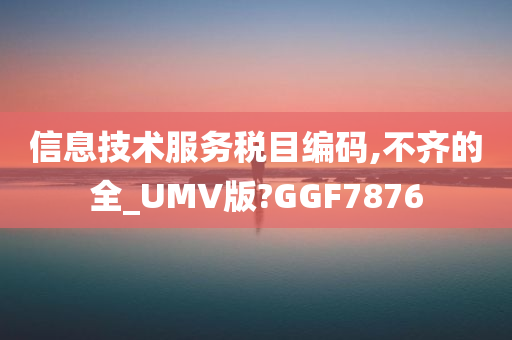 信息技术服务税目编码,不齐的全_UMV版?GGF7876