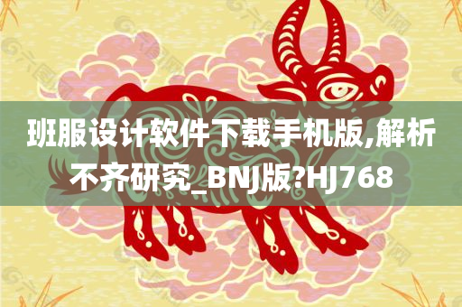 班服设计软件下载手机版,解析不齐研究_BNJ版?HJ768