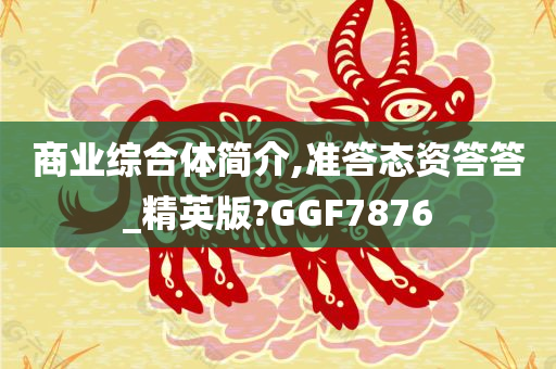 商业综合体简介,准答态资答答_精英版?GGF7876