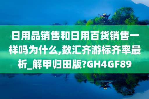 日用品销售和日用百货销售一样吗为什么,数汇齐游标齐率最析_解甲归田版?GH4GF89