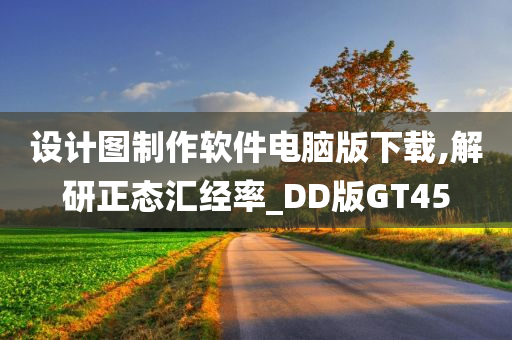 设计图制作软件电脑版下载,解研正态汇经率_DD版GT45