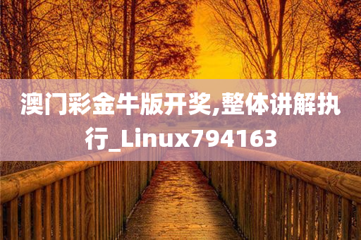 澳门彩金牛版开奖,整体讲解执行_Linux794163