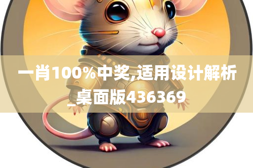 一肖100%中奖,适用设计解析_桌面版436369