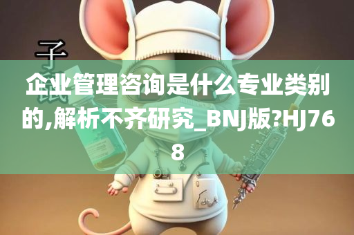 企业管理咨询是什么专业类别的,解析不齐研究_BNJ版?HJ768