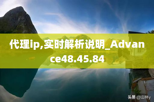 代理ip,实时解析说明_Advance48.45.84