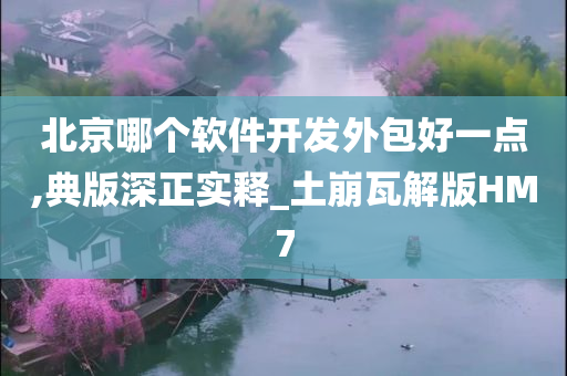 北京哪个软件开发外包好一点,典版深正实释_土崩瓦解版HM7