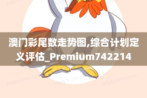 澳门彩尾数走势图,综合计划定义评估_Premium742214