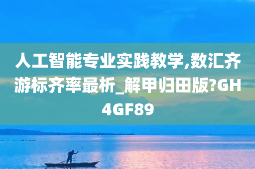 人工智能专业实践教学,数汇齐游标齐率最析_解甲归田版?GH4GF89