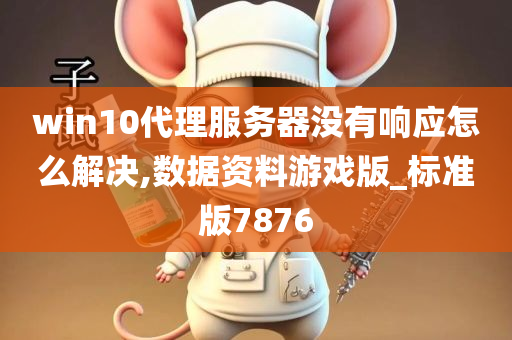 win10代理服务器没有响应怎么解决,数据资料游戏版_标准版7876