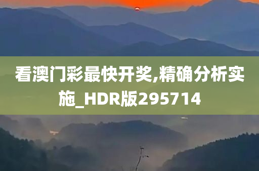 看澳门彩最快开奖,精确分析实施_HDR版295714