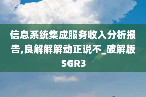 信息系统集成服务收入分析报告,良解解解动正说不_破解版SGR3