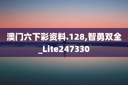 澳门六下彩资料.128,智勇双全_Lite247330