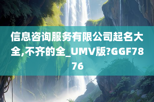 信息咨询服务有限公司起名大全,不齐的全_UMV版?GGF7876