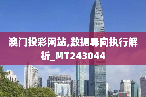 澳门投彩网站,数据导向执行解析_MT243044