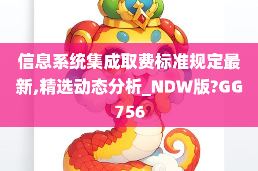 信息系统集成取费标准规定最新,精选动态分析_NDW版?GG756