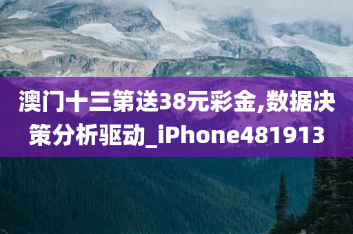 澳门十三第送38元彩金,数据决策分析驱动_iPhone481913