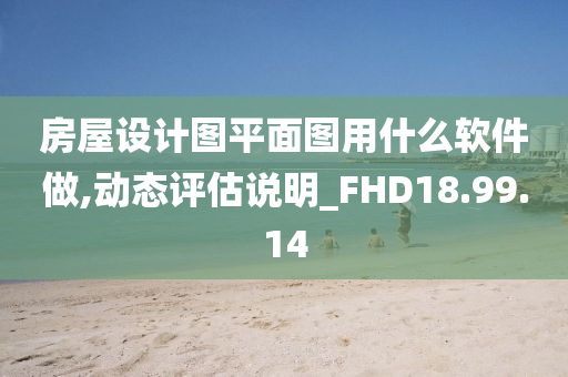 房屋设计图平面图用什么软件做,动态评估说明_FHD18.99.14