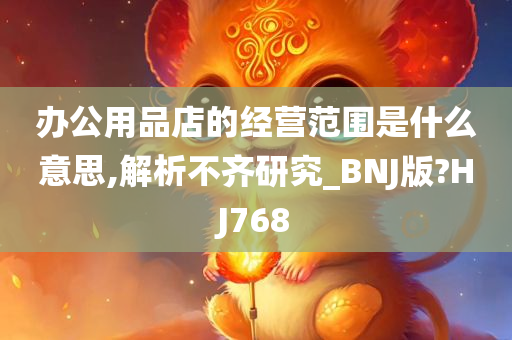 办公用品店的经营范围是什么意思,解析不齐研究_BNJ版?HJ768