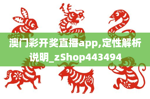 澳门彩开奖直播app,定性解析说明_zShop443494