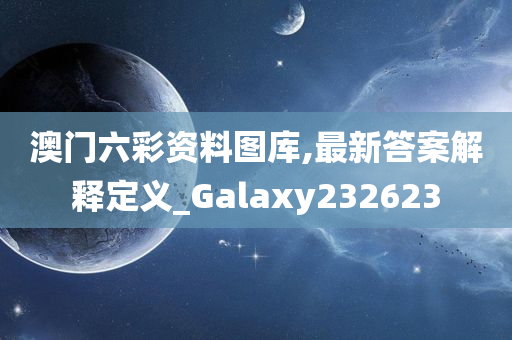 澳门六彩资料图库,最新答案解释定义_Galaxy232623