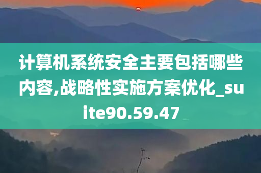 计算机系统安全主要包括哪些内容,战略性实施方案优化_suite90.59.47