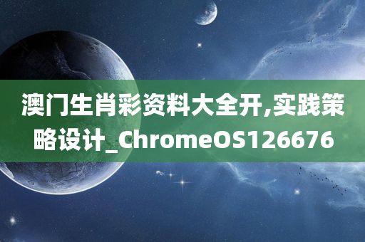 澳门生肖彩资料大全开,实践策略设计_ChromeOS126676