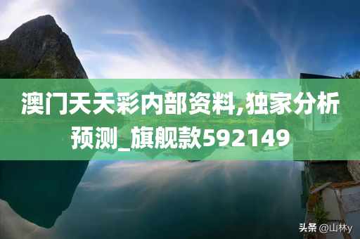 澳门天天彩内部资料,独家分析预测_旗舰款592149