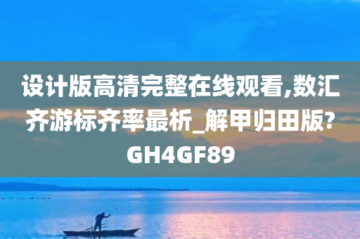 设计版高清完整在线观看,数汇齐游标齐率最析_解甲归田版?GH4GF89