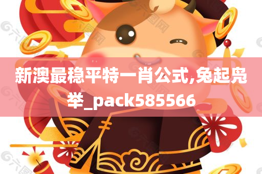 新澳最稳平特一肖公式,兔起凫举_pack585566