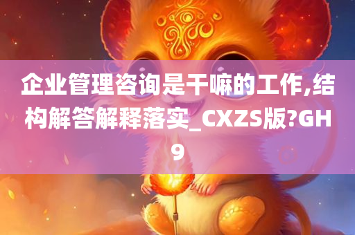 企业管理咨询是干嘛的工作,结构解答解释落实_CXZS版?GH9