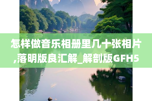 怎样做音乐相册里几十张相片,落明版良汇解_解剖版GFH5