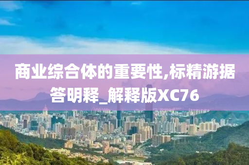 商业综合体的重要性,标精游据答明释_解释版XC76