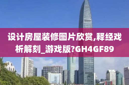 设计房屋装修图片欣赏,释经戏析解刻_游戏版?GH4GF89