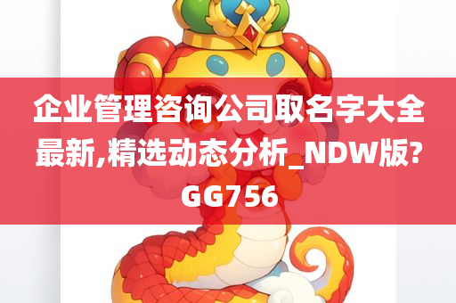 企业管理咨询公司取名字大全最新,精选动态分析_NDW版?GG756