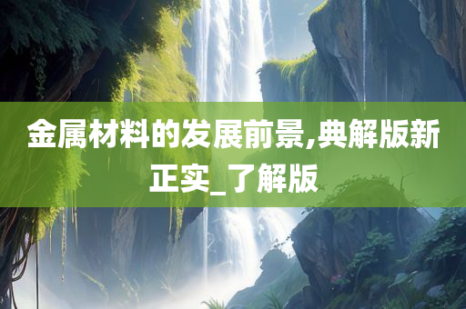 金属材料的发展前景,典解版新正实_了解版